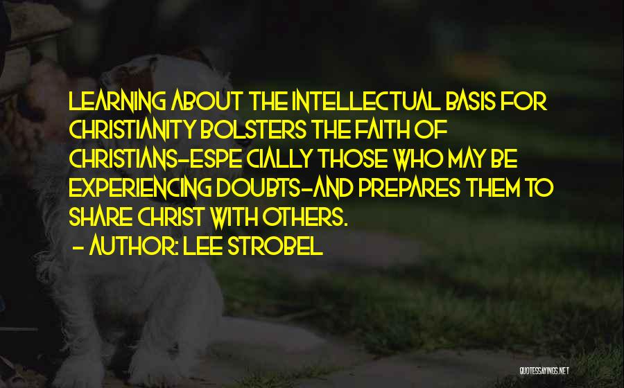 Lee Strobel Quotes: Learning About The Intellectual Basis For Christianity Bolsters The Faith Of Christians-espe Cially Those Who May Be Experiencing Doubts-and Prepares