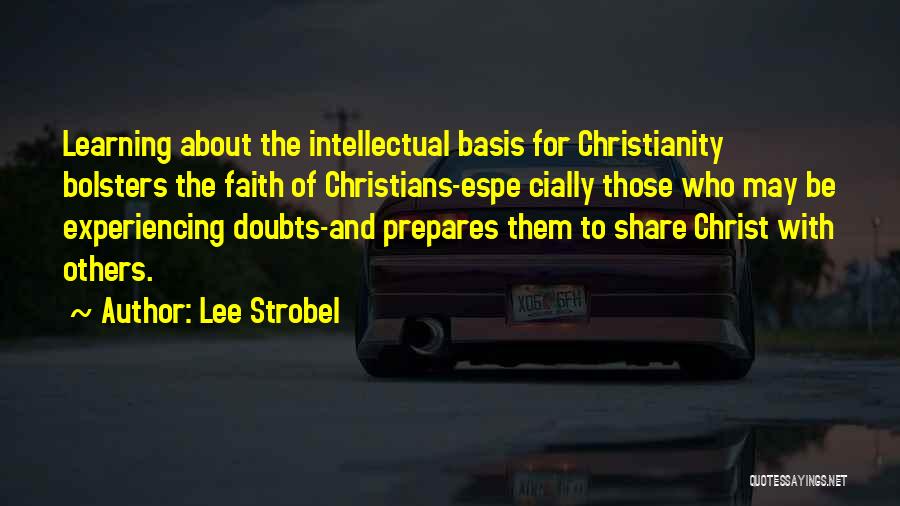 Lee Strobel Quotes: Learning About The Intellectual Basis For Christianity Bolsters The Faith Of Christians-espe Cially Those Who May Be Experiencing Doubts-and Prepares