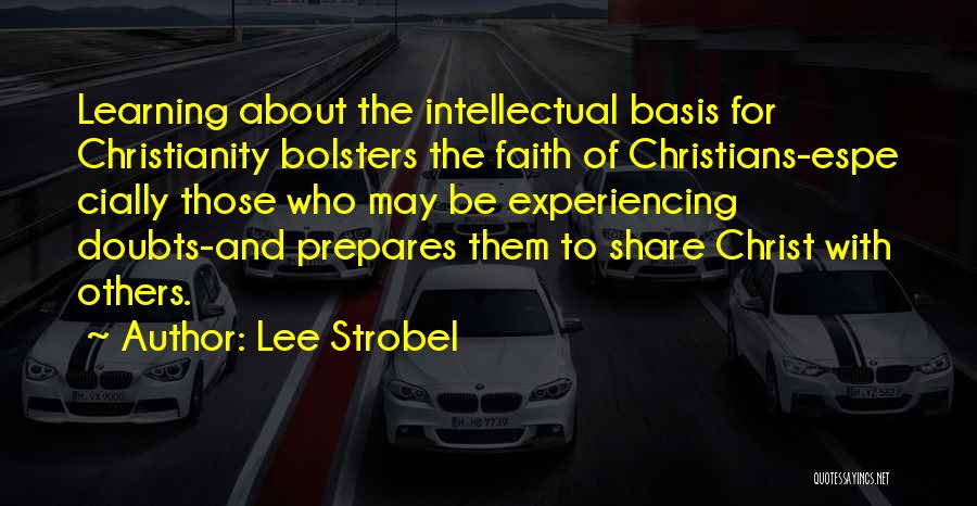 Lee Strobel Quotes: Learning About The Intellectual Basis For Christianity Bolsters The Faith Of Christians-espe Cially Those Who May Be Experiencing Doubts-and Prepares