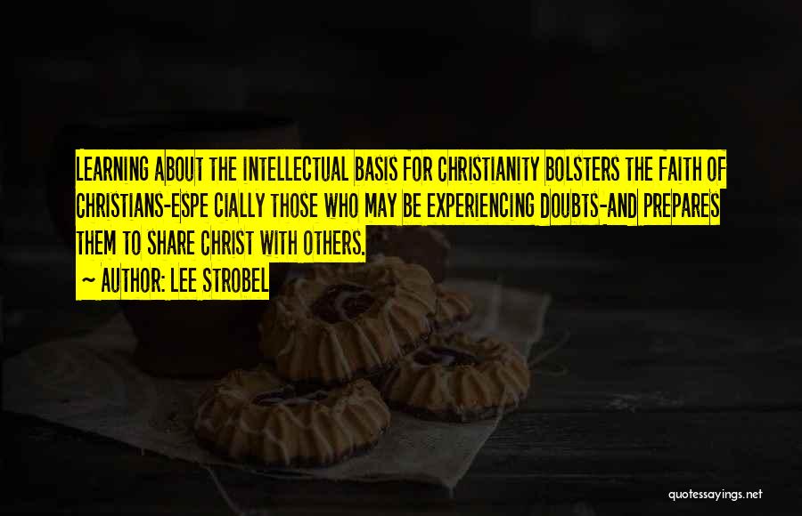 Lee Strobel Quotes: Learning About The Intellectual Basis For Christianity Bolsters The Faith Of Christians-espe Cially Those Who May Be Experiencing Doubts-and Prepares