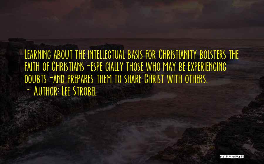 Lee Strobel Quotes: Learning About The Intellectual Basis For Christianity Bolsters The Faith Of Christians-espe Cially Those Who May Be Experiencing Doubts-and Prepares