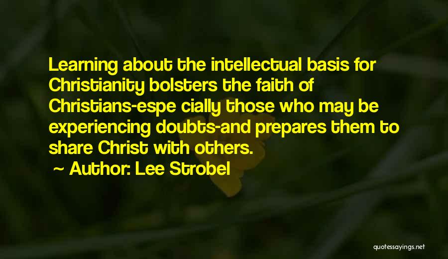 Lee Strobel Quotes: Learning About The Intellectual Basis For Christianity Bolsters The Faith Of Christians-espe Cially Those Who May Be Experiencing Doubts-and Prepares