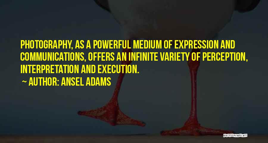 Ansel Adams Quotes: Photography, As A Powerful Medium Of Expression And Communications, Offers An Infinite Variety Of Perception, Interpretation And Execution.