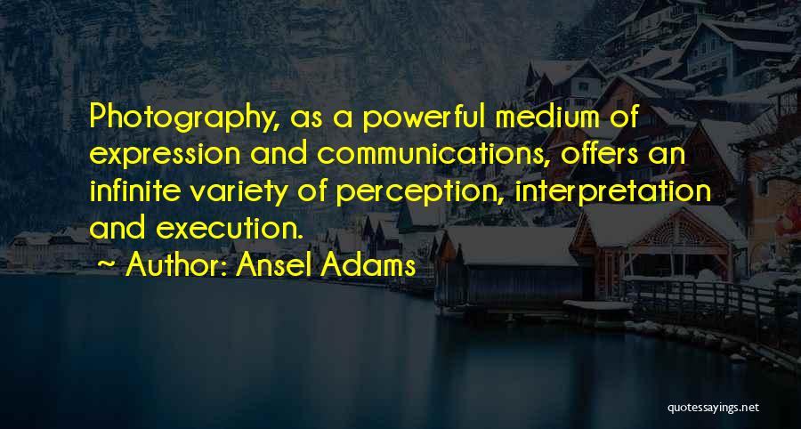 Ansel Adams Quotes: Photography, As A Powerful Medium Of Expression And Communications, Offers An Infinite Variety Of Perception, Interpretation And Execution.