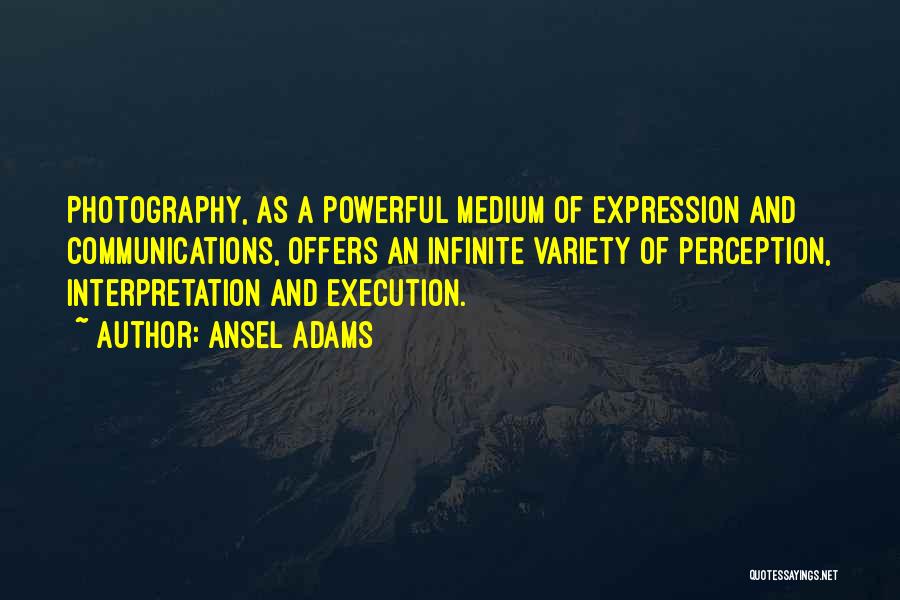 Ansel Adams Quotes: Photography, As A Powerful Medium Of Expression And Communications, Offers An Infinite Variety Of Perception, Interpretation And Execution.