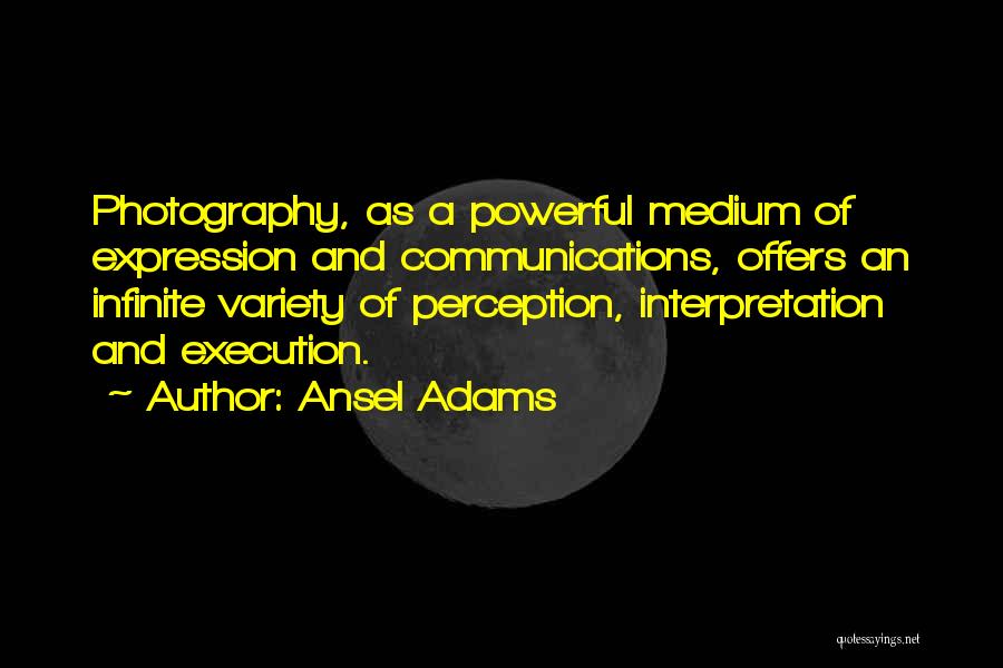 Ansel Adams Quotes: Photography, As A Powerful Medium Of Expression And Communications, Offers An Infinite Variety Of Perception, Interpretation And Execution.