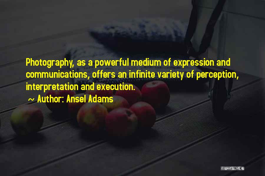 Ansel Adams Quotes: Photography, As A Powerful Medium Of Expression And Communications, Offers An Infinite Variety Of Perception, Interpretation And Execution.