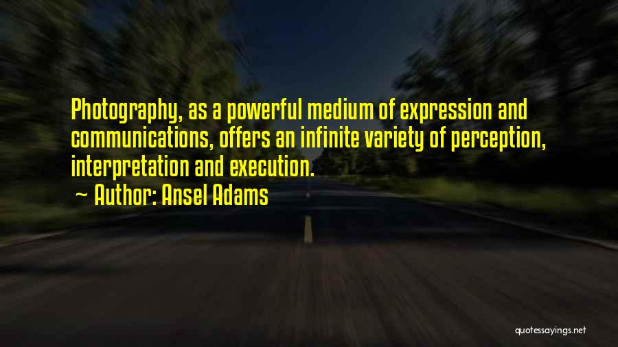 Ansel Adams Quotes: Photography, As A Powerful Medium Of Expression And Communications, Offers An Infinite Variety Of Perception, Interpretation And Execution.