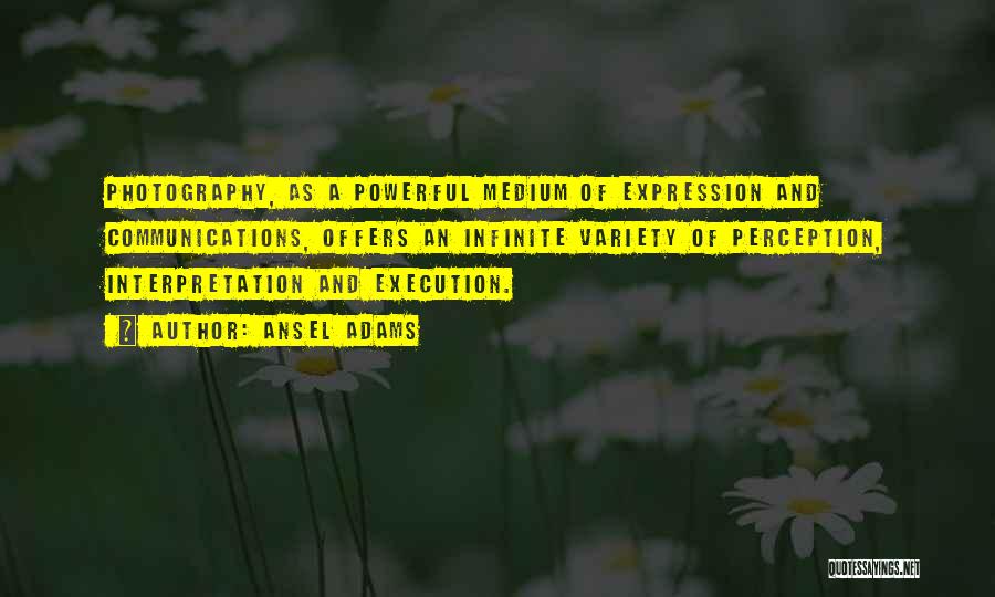 Ansel Adams Quotes: Photography, As A Powerful Medium Of Expression And Communications, Offers An Infinite Variety Of Perception, Interpretation And Execution.