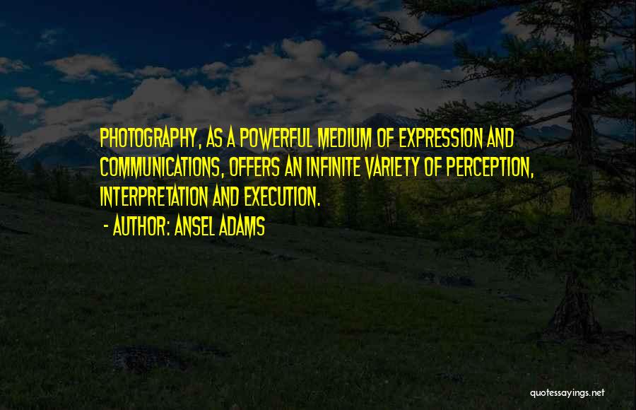 Ansel Adams Quotes: Photography, As A Powerful Medium Of Expression And Communications, Offers An Infinite Variety Of Perception, Interpretation And Execution.