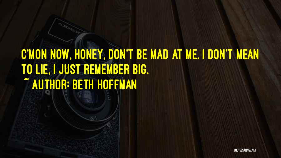 Beth Hoffman Quotes: C'mon Now, Honey, Don't Be Mad At Me. I Don't Mean To Lie, I Just Remember Big.
