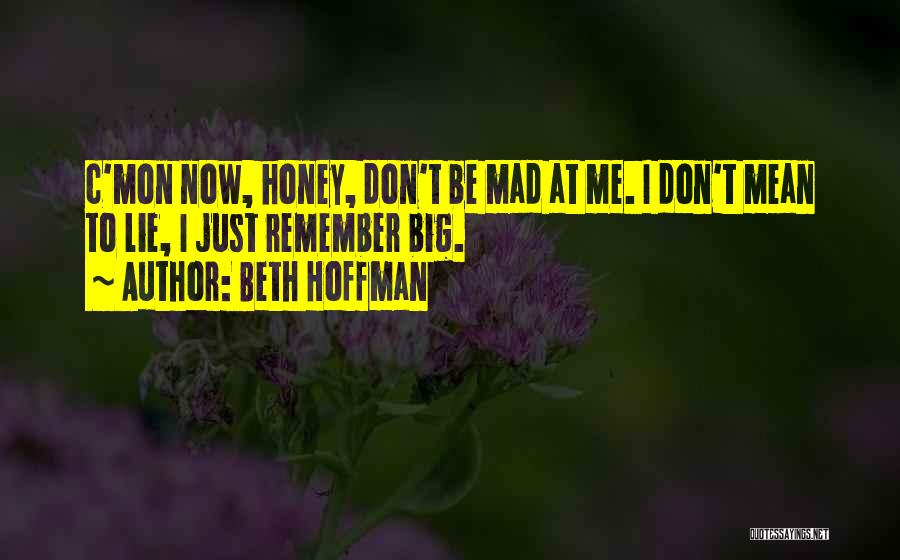 Beth Hoffman Quotes: C'mon Now, Honey, Don't Be Mad At Me. I Don't Mean To Lie, I Just Remember Big.