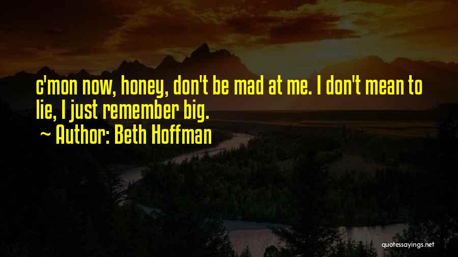 Beth Hoffman Quotes: C'mon Now, Honey, Don't Be Mad At Me. I Don't Mean To Lie, I Just Remember Big.