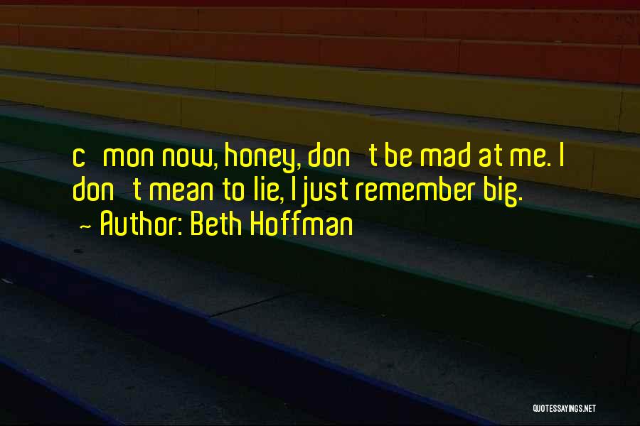 Beth Hoffman Quotes: C'mon Now, Honey, Don't Be Mad At Me. I Don't Mean To Lie, I Just Remember Big.