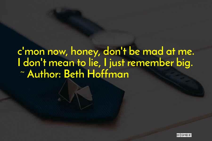 Beth Hoffman Quotes: C'mon Now, Honey, Don't Be Mad At Me. I Don't Mean To Lie, I Just Remember Big.