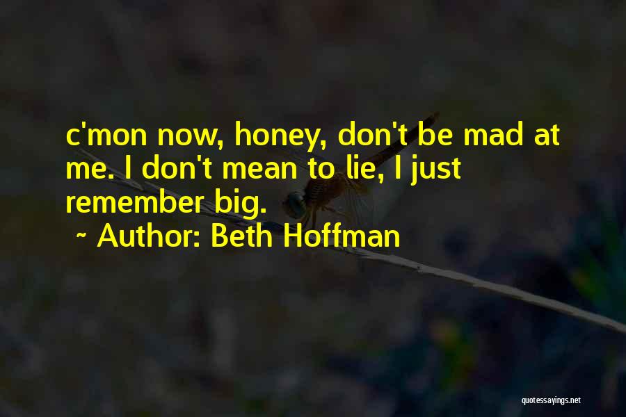 Beth Hoffman Quotes: C'mon Now, Honey, Don't Be Mad At Me. I Don't Mean To Lie, I Just Remember Big.