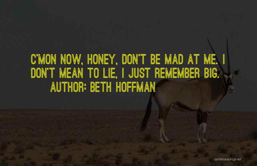 Beth Hoffman Quotes: C'mon Now, Honey, Don't Be Mad At Me. I Don't Mean To Lie, I Just Remember Big.