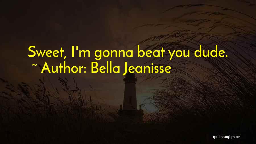 Bella Jeanisse Quotes: Sweet, I'm Gonna Beat You Dude.