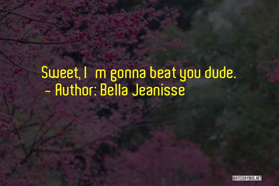 Bella Jeanisse Quotes: Sweet, I'm Gonna Beat You Dude.