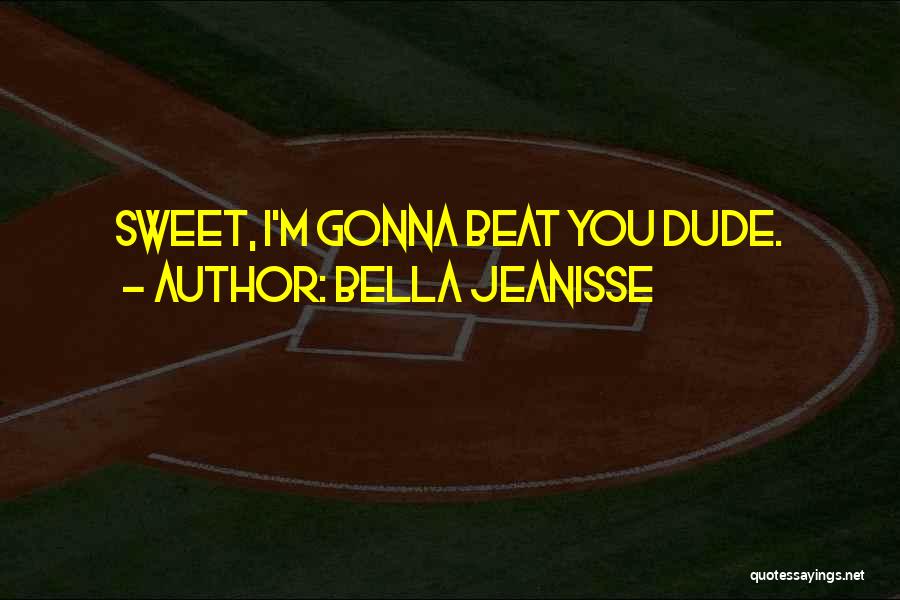 Bella Jeanisse Quotes: Sweet, I'm Gonna Beat You Dude.