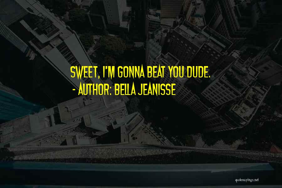 Bella Jeanisse Quotes: Sweet, I'm Gonna Beat You Dude.