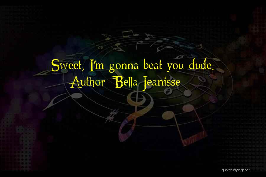 Bella Jeanisse Quotes: Sweet, I'm Gonna Beat You Dude.