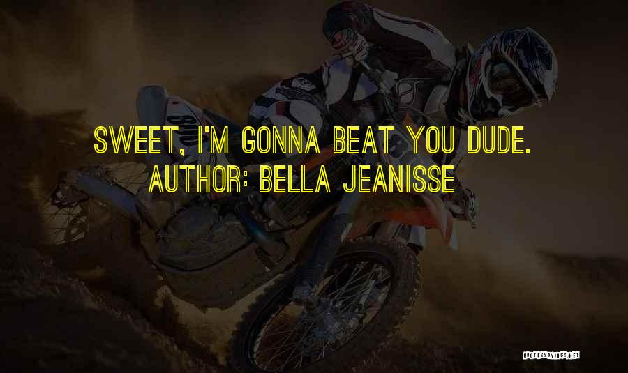 Bella Jeanisse Quotes: Sweet, I'm Gonna Beat You Dude.