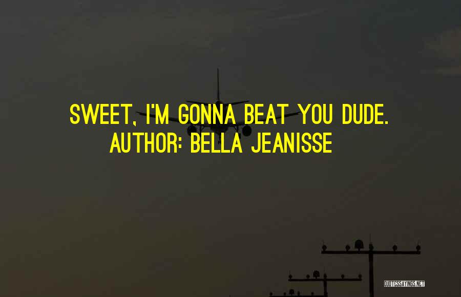 Bella Jeanisse Quotes: Sweet, I'm Gonna Beat You Dude.