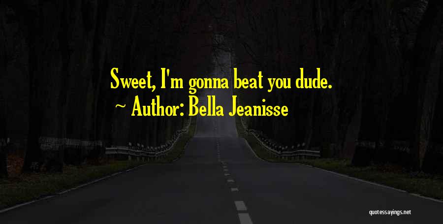 Bella Jeanisse Quotes: Sweet, I'm Gonna Beat You Dude.