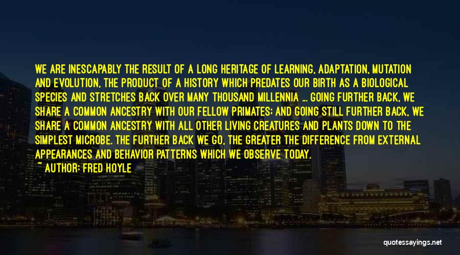 Fred Hoyle Quotes: We Are Inescapably The Result Of A Long Heritage Of Learning, Adaptation, Mutation And Evolution, The Product Of A History