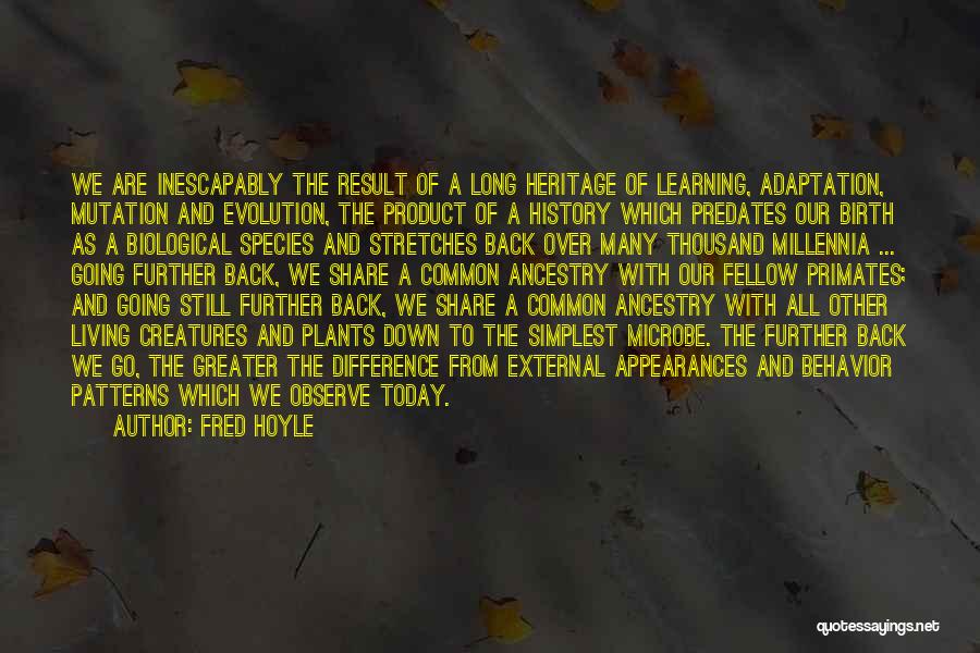 Fred Hoyle Quotes: We Are Inescapably The Result Of A Long Heritage Of Learning, Adaptation, Mutation And Evolution, The Product Of A History