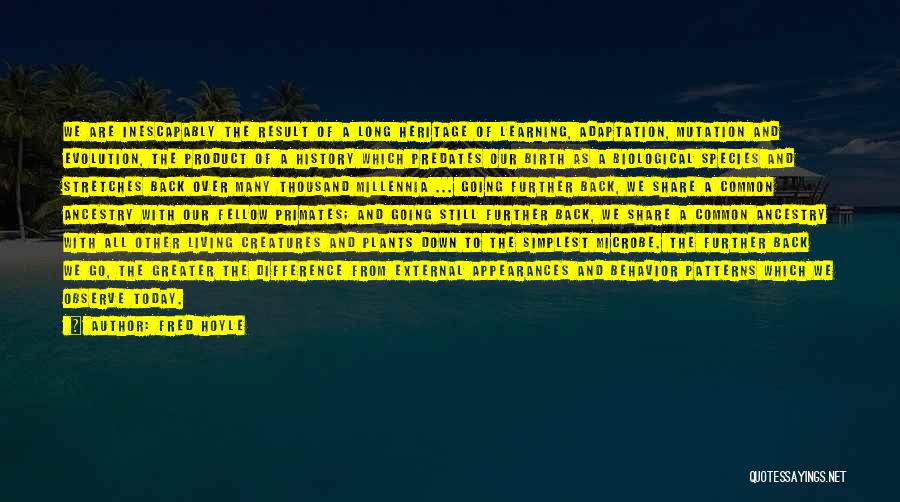 Fred Hoyle Quotes: We Are Inescapably The Result Of A Long Heritage Of Learning, Adaptation, Mutation And Evolution, The Product Of A History