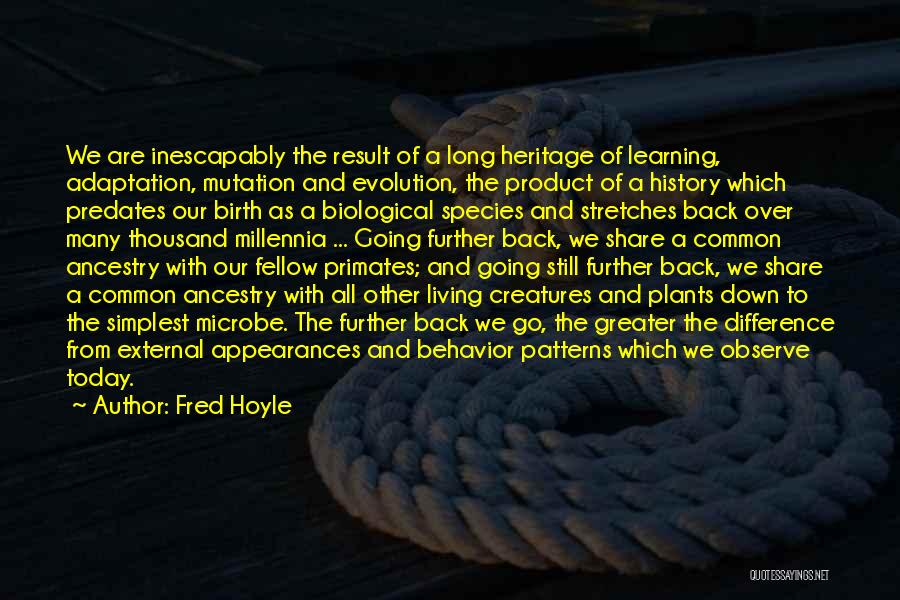 Fred Hoyle Quotes: We Are Inescapably The Result Of A Long Heritage Of Learning, Adaptation, Mutation And Evolution, The Product Of A History