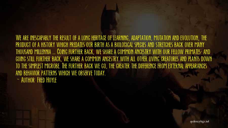 Fred Hoyle Quotes: We Are Inescapably The Result Of A Long Heritage Of Learning, Adaptation, Mutation And Evolution, The Product Of A History