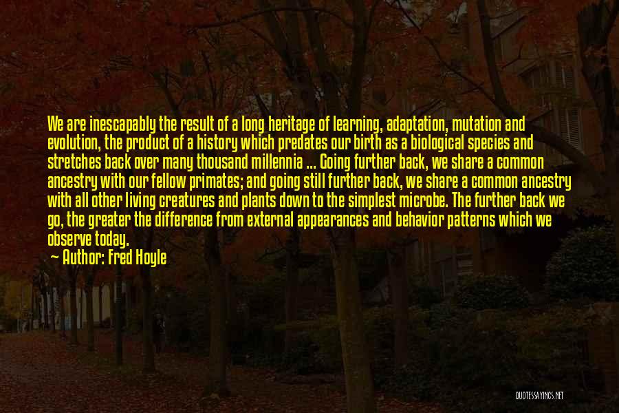 Fred Hoyle Quotes: We Are Inescapably The Result Of A Long Heritage Of Learning, Adaptation, Mutation And Evolution, The Product Of A History