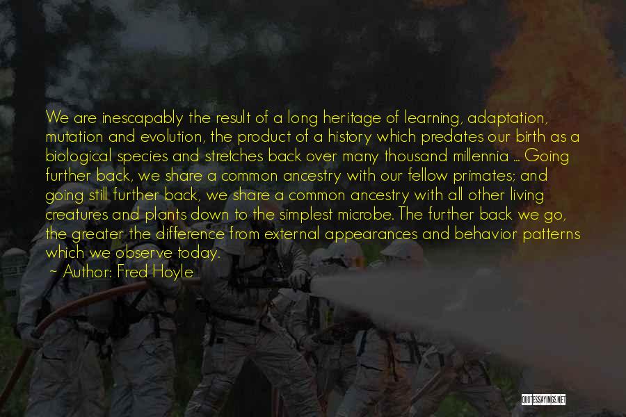 Fred Hoyle Quotes: We Are Inescapably The Result Of A Long Heritage Of Learning, Adaptation, Mutation And Evolution, The Product Of A History