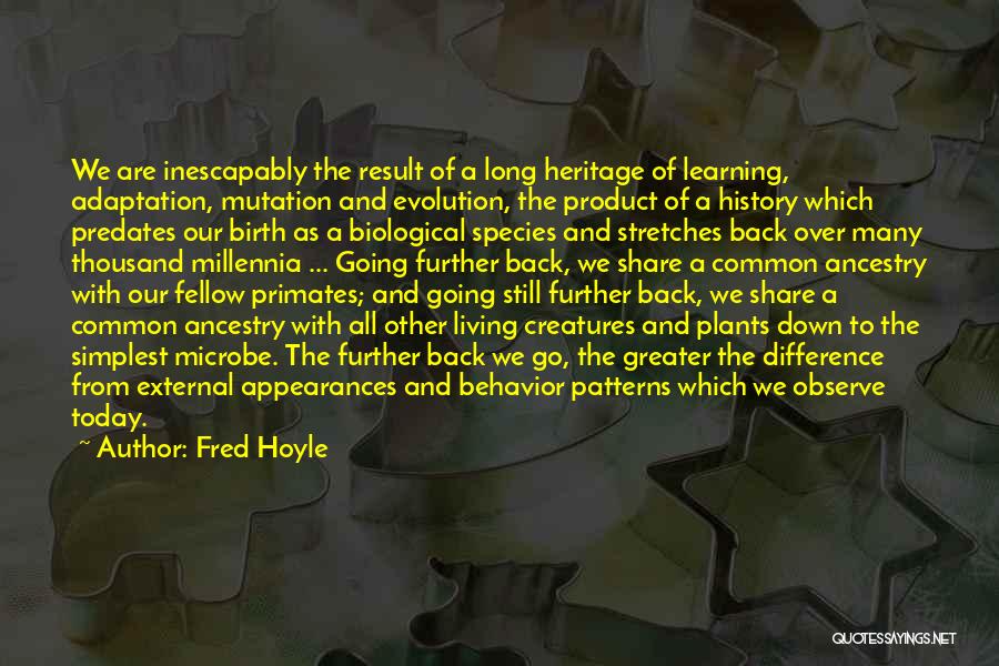 Fred Hoyle Quotes: We Are Inescapably The Result Of A Long Heritage Of Learning, Adaptation, Mutation And Evolution, The Product Of A History