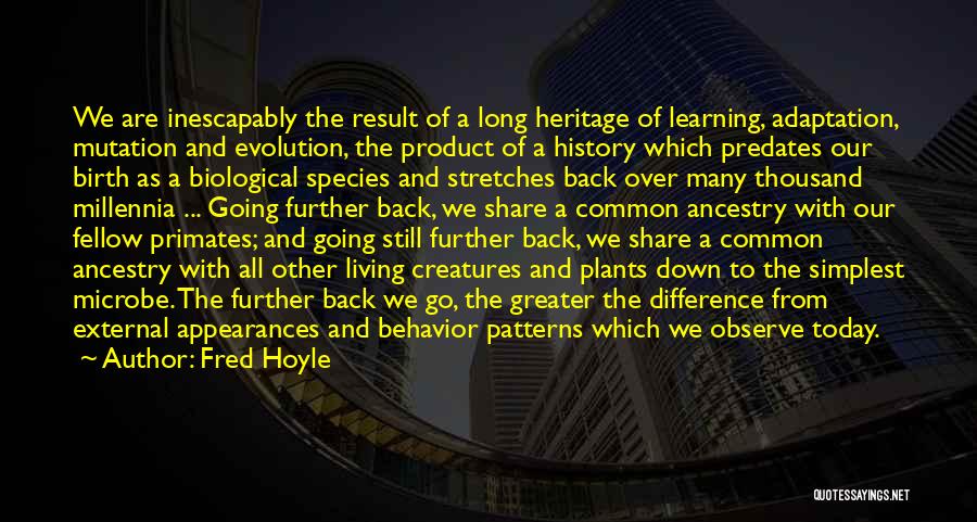 Fred Hoyle Quotes: We Are Inescapably The Result Of A Long Heritage Of Learning, Adaptation, Mutation And Evolution, The Product Of A History