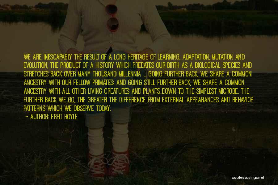 Fred Hoyle Quotes: We Are Inescapably The Result Of A Long Heritage Of Learning, Adaptation, Mutation And Evolution, The Product Of A History