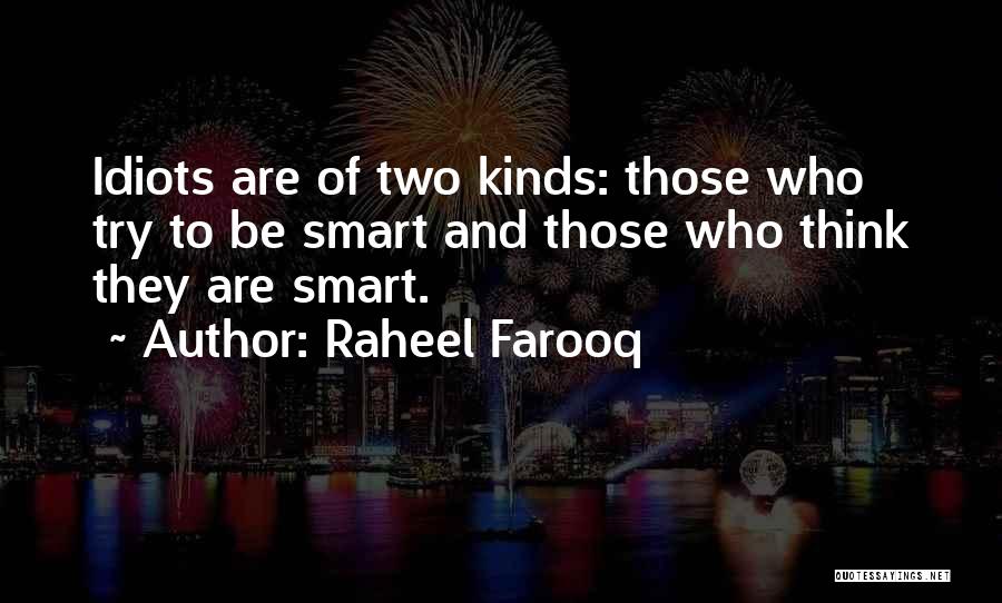 Raheel Farooq Quotes: Idiots Are Of Two Kinds: Those Who Try To Be Smart And Those Who Think They Are Smart.