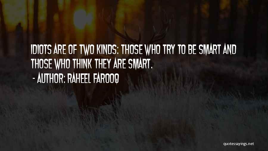 Raheel Farooq Quotes: Idiots Are Of Two Kinds: Those Who Try To Be Smart And Those Who Think They Are Smart.