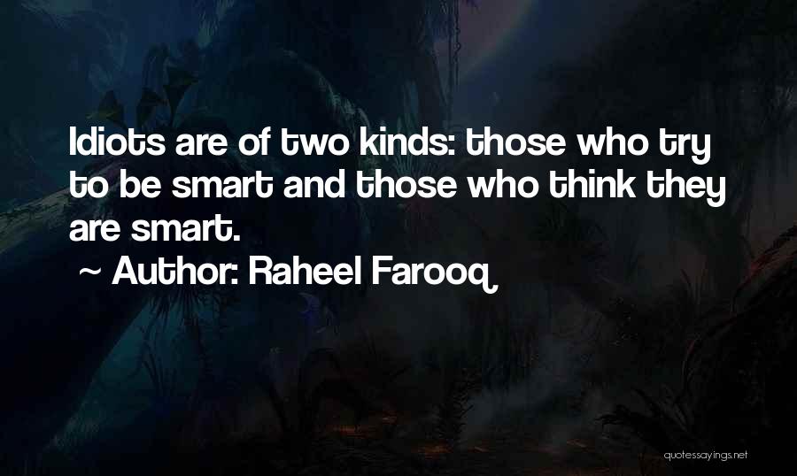 Raheel Farooq Quotes: Idiots Are Of Two Kinds: Those Who Try To Be Smart And Those Who Think They Are Smart.