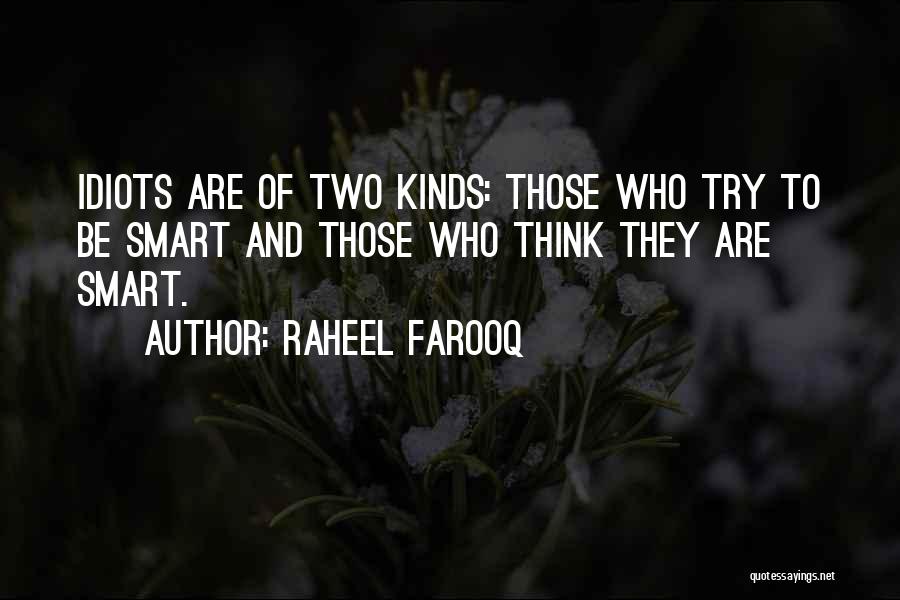 Raheel Farooq Quotes: Idiots Are Of Two Kinds: Those Who Try To Be Smart And Those Who Think They Are Smart.