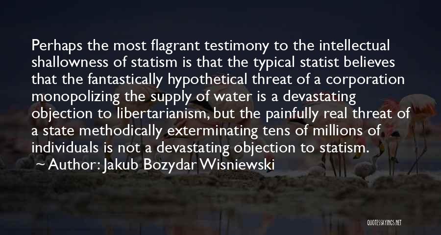 Jakub Bozydar Wisniewski Quotes: Perhaps The Most Flagrant Testimony To The Intellectual Shallowness Of Statism Is That The Typical Statist Believes That The Fantastically