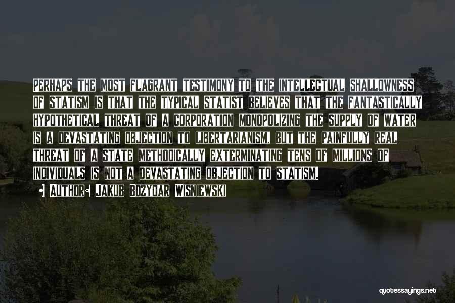 Jakub Bozydar Wisniewski Quotes: Perhaps The Most Flagrant Testimony To The Intellectual Shallowness Of Statism Is That The Typical Statist Believes That The Fantastically