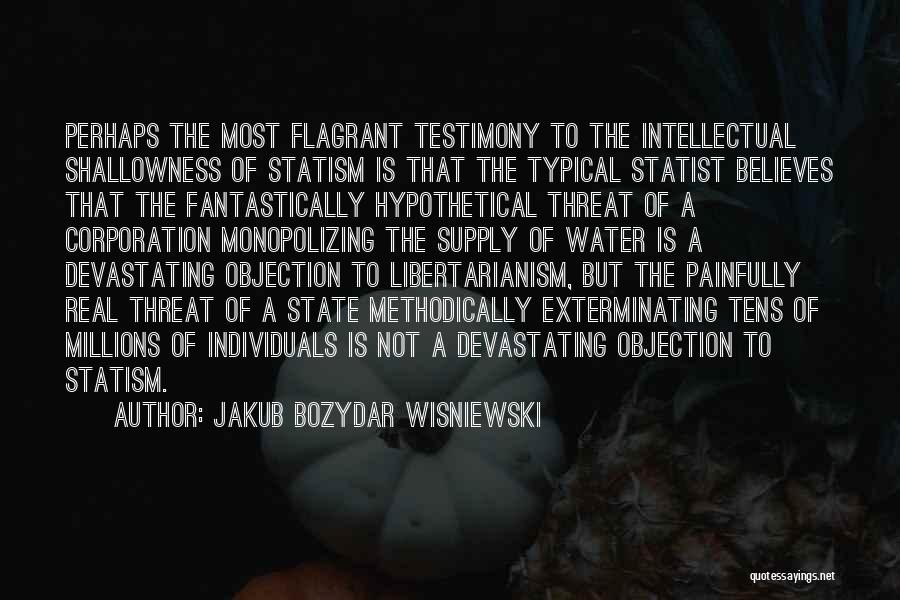 Jakub Bozydar Wisniewski Quotes: Perhaps The Most Flagrant Testimony To The Intellectual Shallowness Of Statism Is That The Typical Statist Believes That The Fantastically