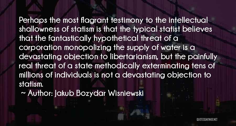 Jakub Bozydar Wisniewski Quotes: Perhaps The Most Flagrant Testimony To The Intellectual Shallowness Of Statism Is That The Typical Statist Believes That The Fantastically