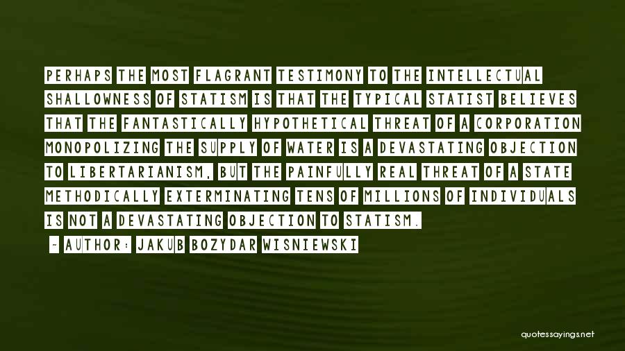 Jakub Bozydar Wisniewski Quotes: Perhaps The Most Flagrant Testimony To The Intellectual Shallowness Of Statism Is That The Typical Statist Believes That The Fantastically