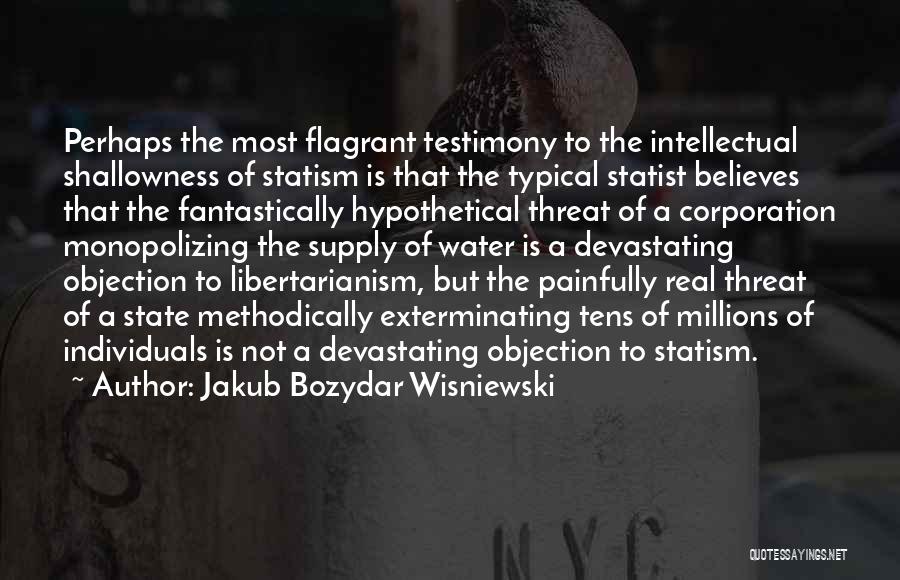 Jakub Bozydar Wisniewski Quotes: Perhaps The Most Flagrant Testimony To The Intellectual Shallowness Of Statism Is That The Typical Statist Believes That The Fantastically