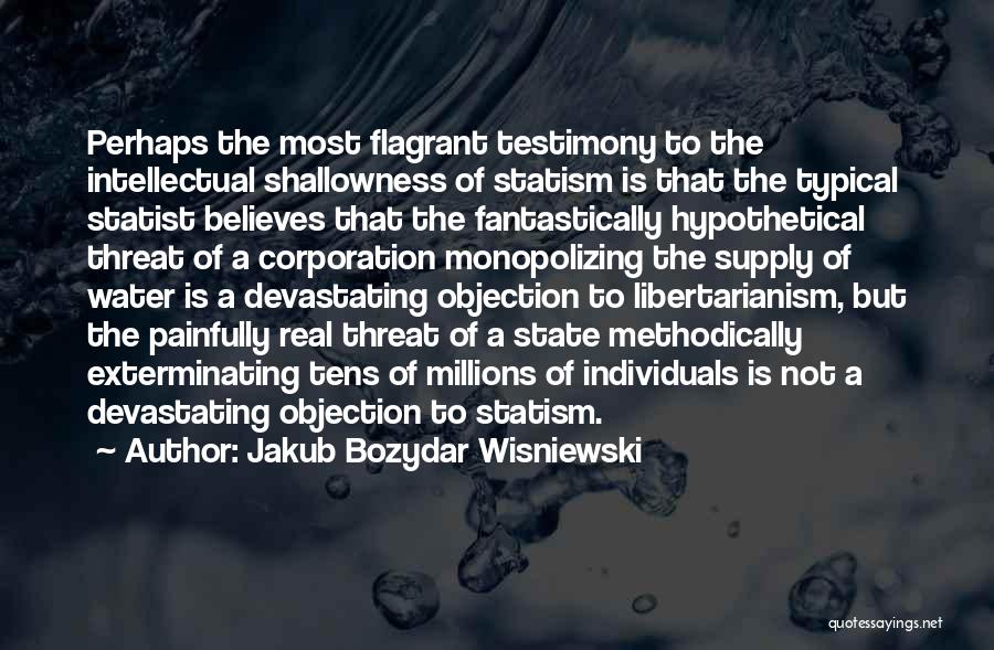 Jakub Bozydar Wisniewski Quotes: Perhaps The Most Flagrant Testimony To The Intellectual Shallowness Of Statism Is That The Typical Statist Believes That The Fantastically